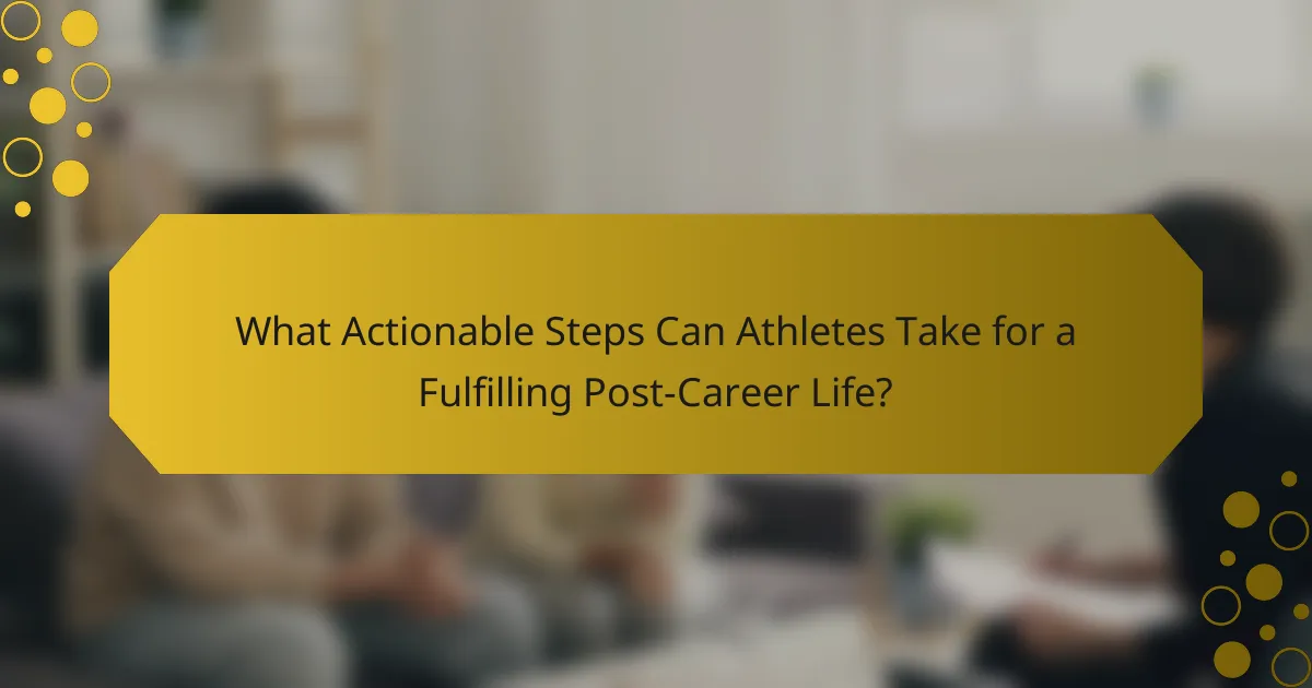 What Actionable Steps Can Athletes Take for a Fulfilling Post-Career Life?