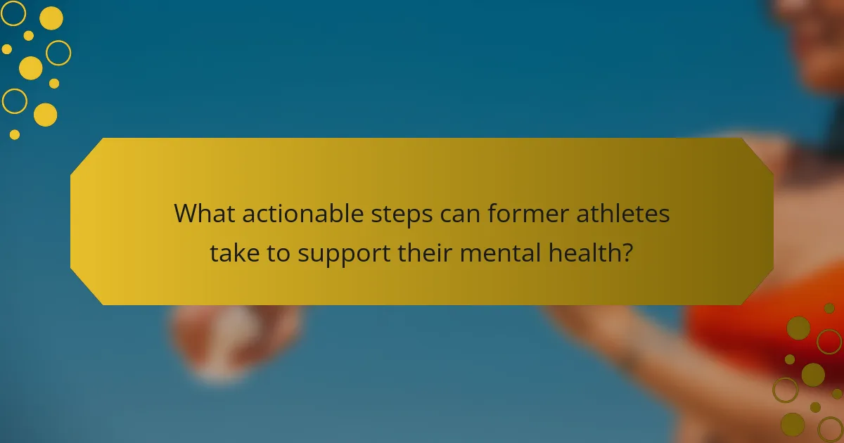 What actionable steps can former athletes take to support their mental health?