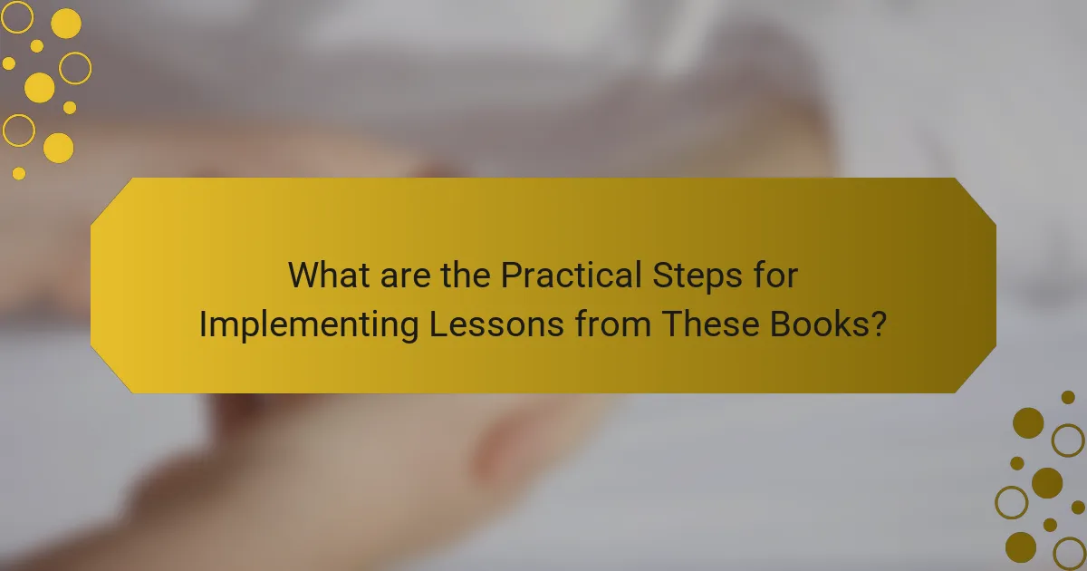 What are the Practical Steps for Implementing Lessons from These Books?