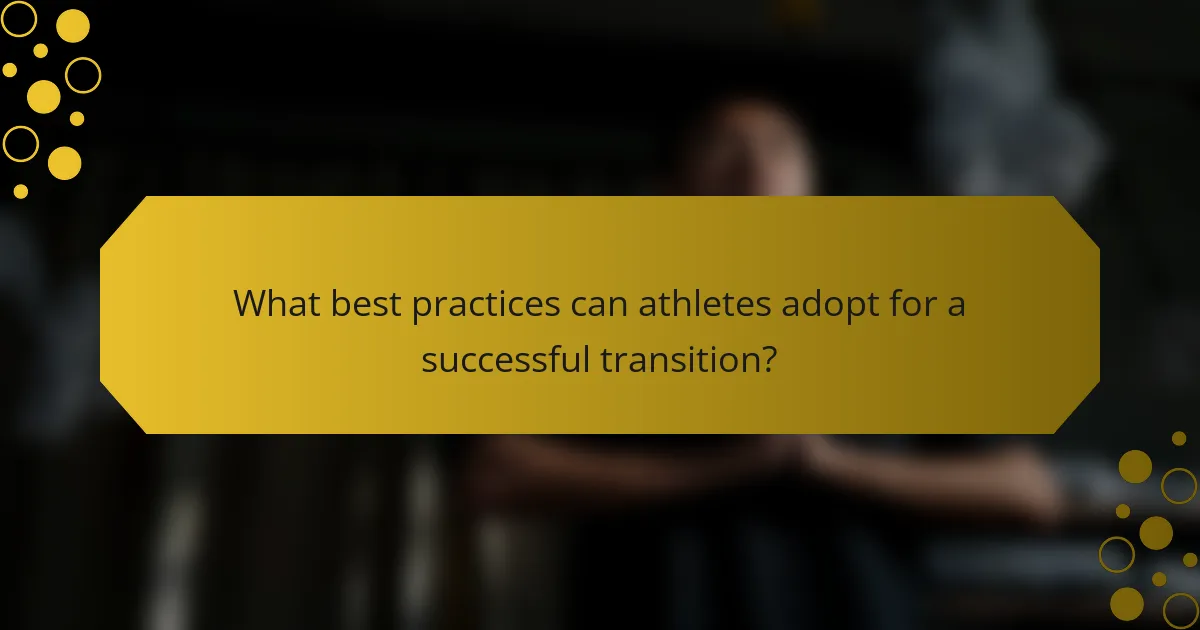 What best practices can athletes adopt for a successful transition?
