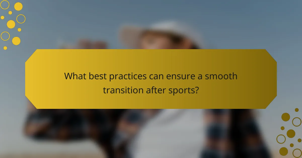 What best practices can ensure a smooth transition after sports?