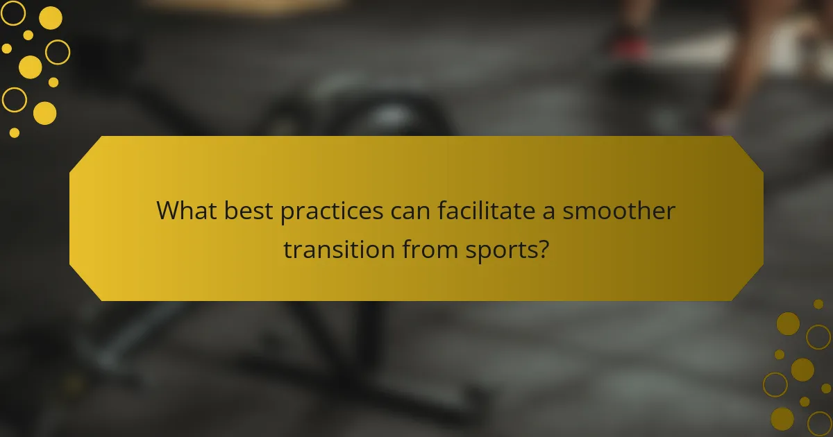 What best practices can facilitate a smoother transition from sports?