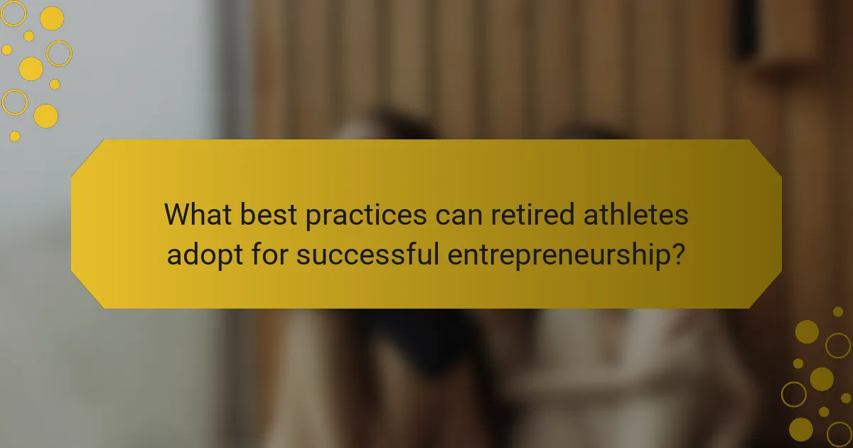 What best practices can retired athletes adopt for successful entrepreneurship?