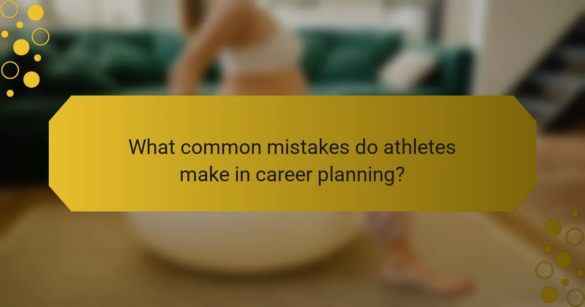 What common mistakes do athletes make in career planning?
