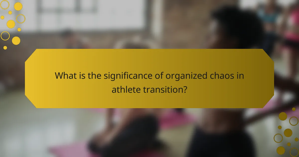 What is the significance of organized chaos in athlete transition?