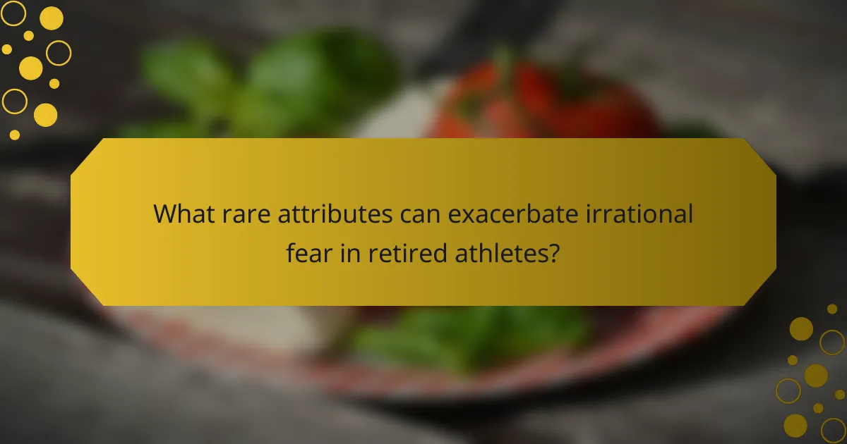 What rare attributes can exacerbate irrational fear in retired athletes?