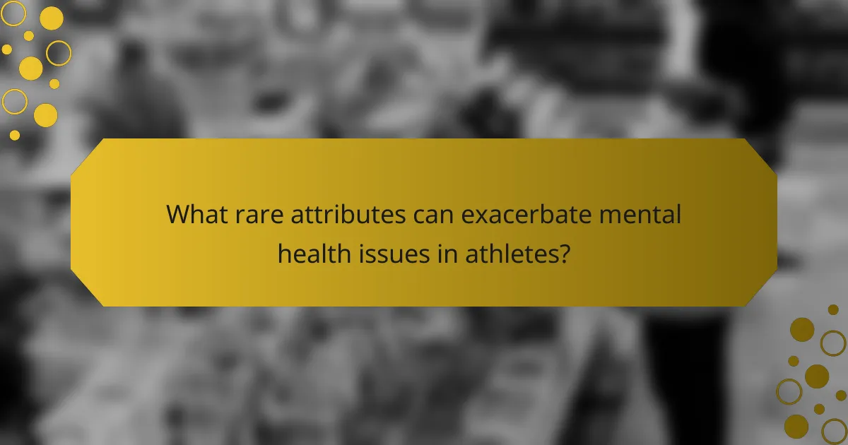 What rare attributes can exacerbate mental health issues in athletes?