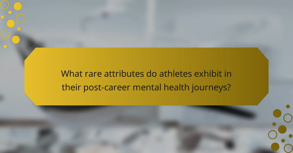 What rare attributes do athletes exhibit in their post-career mental health journeys?