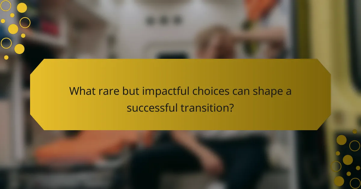 What rare but impactful choices can shape a successful transition?