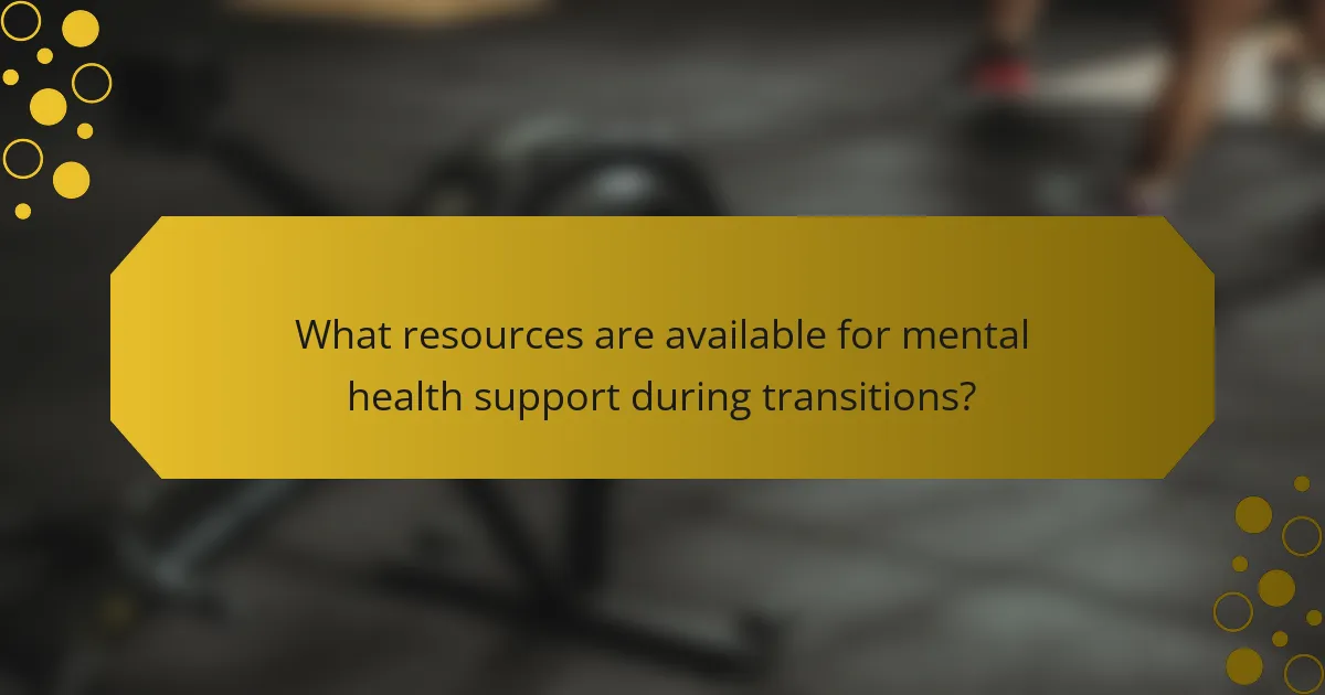 What resources are available for mental health support during transitions?
