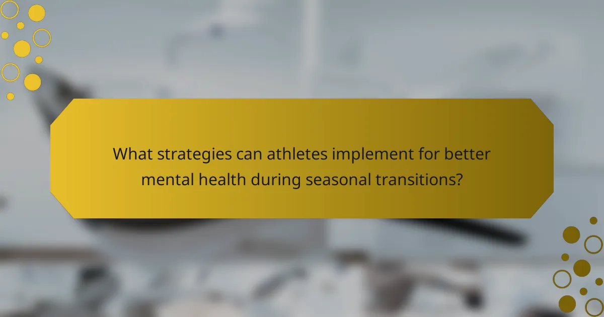 What strategies can athletes implement for better mental health during seasonal transitions?