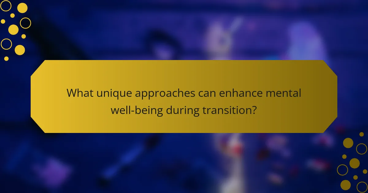 What unique approaches can enhance mental well-being during transition?