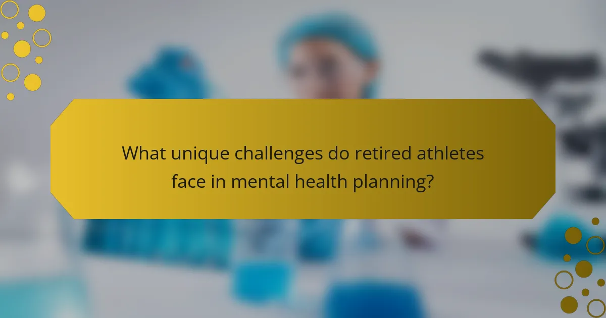 What unique challenges do retired athletes face in mental health planning?