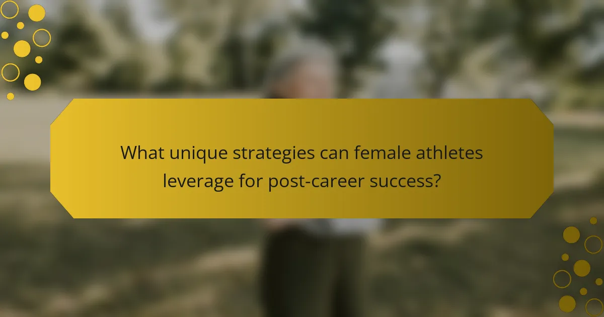 What unique strategies can female athletes leverage for post-career success?